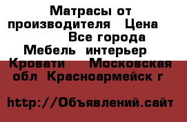 Матрасы от производителя › Цена ­ 4 250 - Все города Мебель, интерьер » Кровати   . Московская обл.,Красноармейск г.